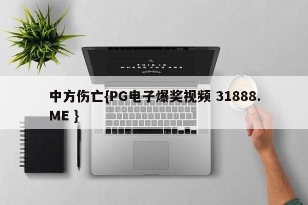 中方伤亡{PG电子爆奖视频 31888.ME }
