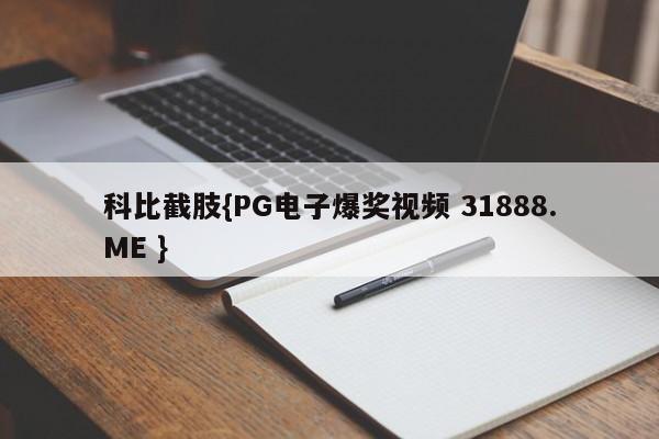 科比截肢{PG电子爆奖视频 31888.ME }